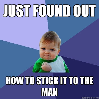 Just found out How to stick it to the man  Success Kid