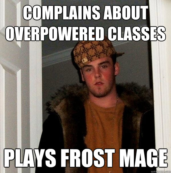 Complains about overpowered classes Plays frost mage  Scumbag Steve