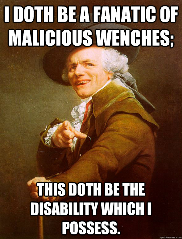 I doth be a fanatic of malicious wenches; this doth be the disability which I possess.  Joseph Ducreux