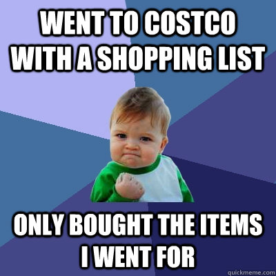 Went to costco with a shopping list only bought the items i went for  Success Kid