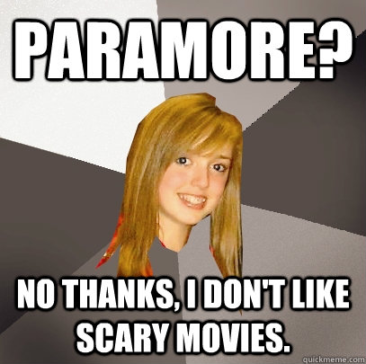 Paramore? No thanks, I don't like scary movies.  Musically Oblivious 8th Grader