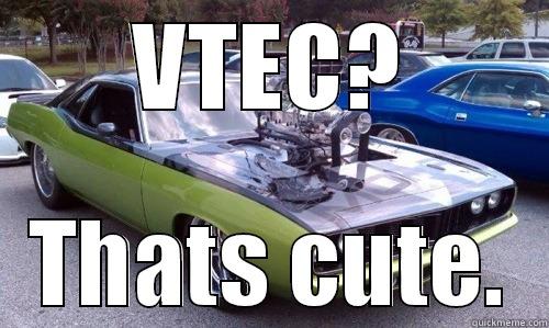 Oh, you have Vtec? - VTEC? THATS CUTE. Misc