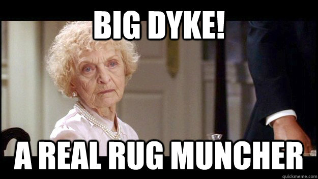 Big Dyke! A real rug muncher  big dyke