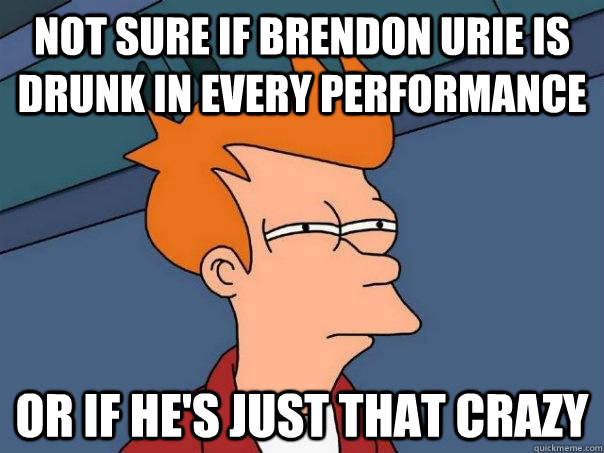 Not sure if Brendon Urie is drunk in every performance Or if he's just that crazy  Futurama Fry