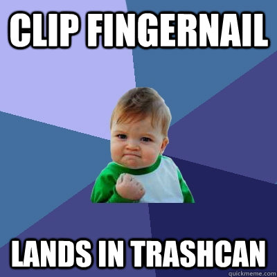 Clip fingernail lands in trashcan - Clip fingernail lands in trashcan  Success Kid