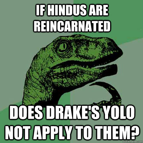 If hindus are reincarnated does Drake's YOLO not apply to them?  Philosoraptor