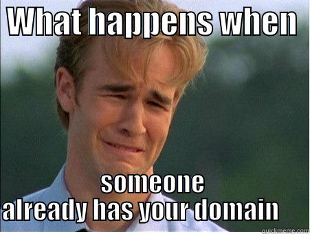 Someone has my domain, crying -  WHAT HAPPENS WHEN   SOMEONE ALREADY HAS YOUR DOMAIN      1990s Problems