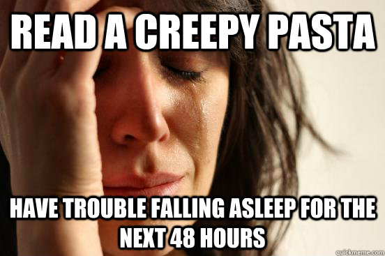 Read a creepy pasta have trouble falling asleep for the next 48 hours  First World Problems