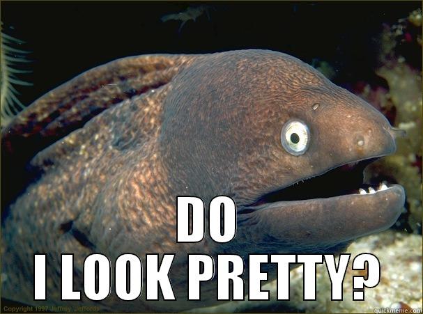  DO I LOOK PRETTY? Bad Joke Eel