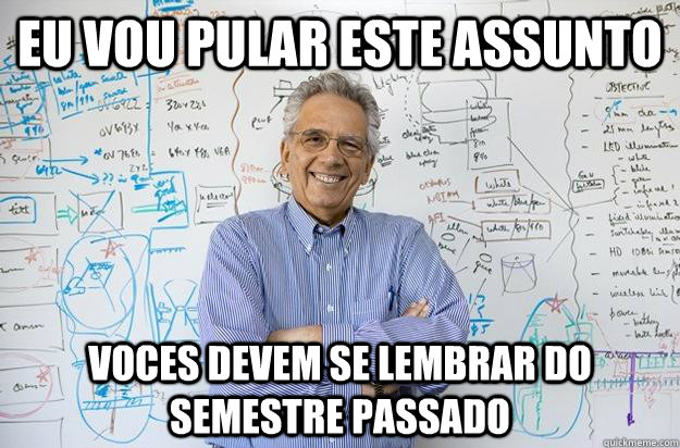 Eu vou pular este assunto Voces devem se lembrar do semestre passado  Engineering Professor