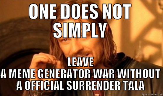 ONE DOES NOT - ONE DOES NOT SIMPLY LEAVE A MEME GENERATOR WAR WITHOUT A OFFICIAL SURRENDER TALA Boromir
