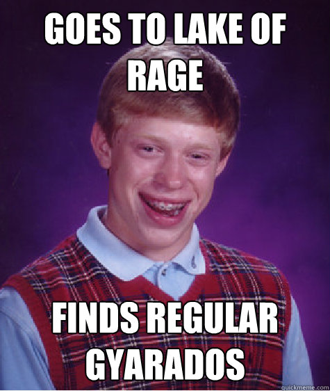 Goes to Lake of rage finds regular gyarados  Bad Luck Brian