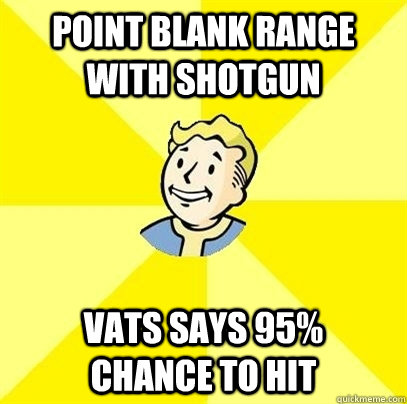 point blank range with shotgun vats says 95%     chance to hit - point blank range with shotgun vats says 95%     chance to hit  Fallout 3