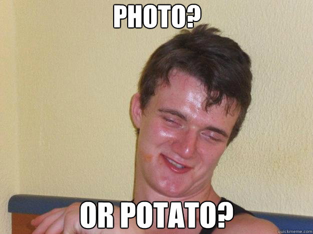 Photo? Or Potato?  10 Guy