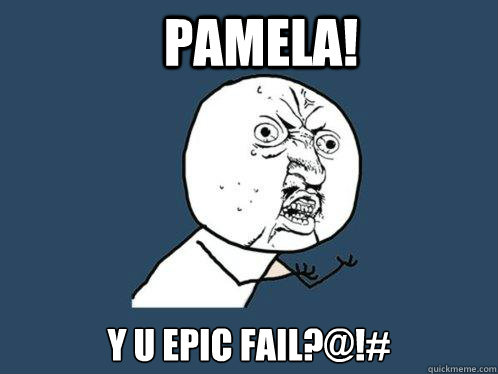 Pamela! Y u epic fail?@!#  Y U No