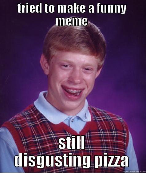 TRIED TO MAKE A FUNNY MEME STILL DISGUSTING PIZZA Bad Luck Brian