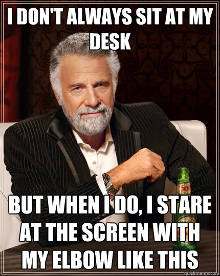 I don't always sit at my desk But when I do, I stare at the screen with my elbow like this  The Most Interesting Man In The World