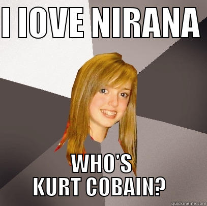 I LOVE NIRANA  WHO'S KURT COBAIN?  Musically Oblivious 8th Grader