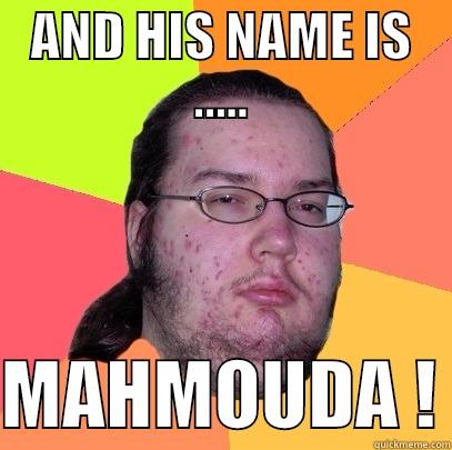 AND HIS NAME IS .....  MAHMOUDA ! Butthurt Dweller