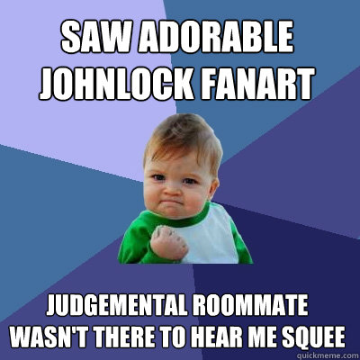 Saw adorable Johnlock fanart judgemental roommate wasn't there to hear me squee Caption 3 goes here  Success Kid