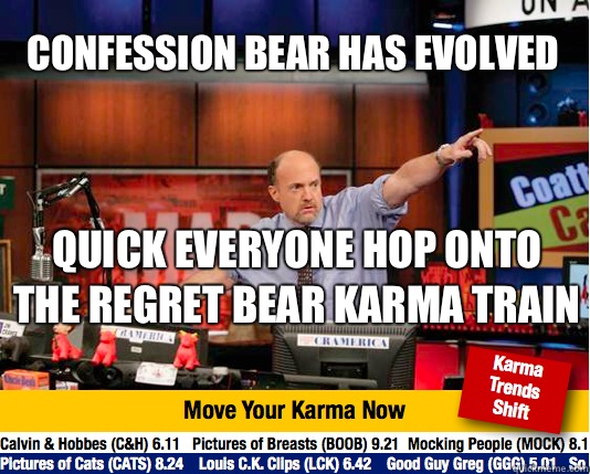 Confession bear has evolved
 Quick everyone hop onto the regret bear karma train  - Confession bear has evolved
 Quick everyone hop onto the regret bear karma train   Mad Karma with Jim Cramer