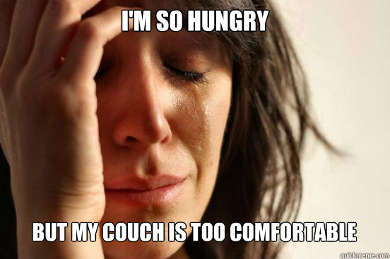 i'm so hungry but my couch is too comfortable  First World Problems