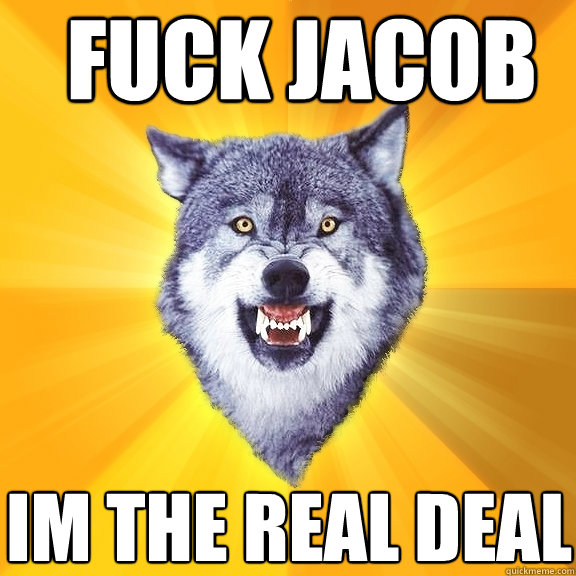 Fuck Jacob Im the real deal  Courage Wolf