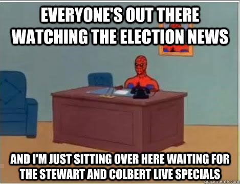 everyone's out there watching the election news and i'm just sitting over here waiting for the Stewart and colbert live specials  Spiderman Desk