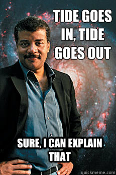 Tide goes in, tide goes out Sure, I can explain that - Tide goes in, tide goes out Sure, I can explain that  Neil deGrasse Tyson