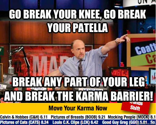 Go break your knee, go break your patella Break any part of your leg and break the karma barrier!  Mad Karma with Jim Cramer