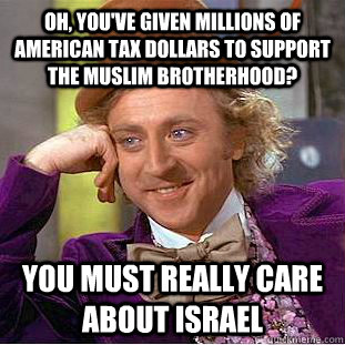 Oh, you've given millions of American tax dollars to support the muslim brotherhood? you must really care about israel   Condescending Wonka