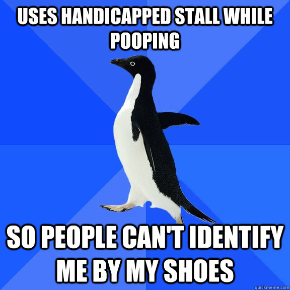 Uses handicapped stall while pooping so people can't identify me by my shoes  Socially Awkward Penguin