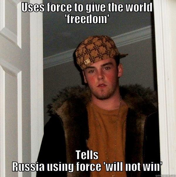 USES FORCE TO GIVE THE WORLD 'FREEDOM' TELLS RUSSIA USING FORCE 'WILL NOT WIN' Scumbag Steve