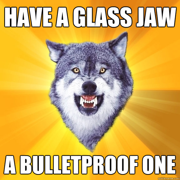 Have a glass jaw A bulletproof one  Courage Wolf