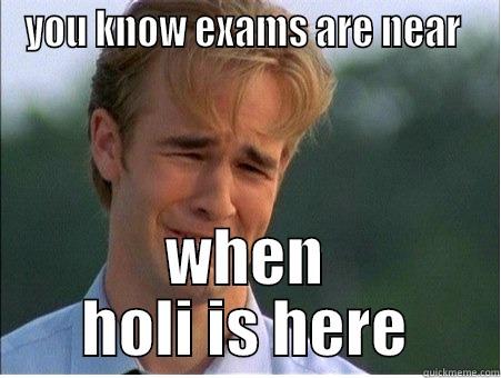 exams time - YOU KNOW EXAMS ARE NEAR  WHEN HOLI IS HERE 1990s Problems