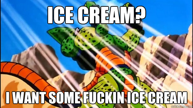 ICE CREAM? I WANT SOME FUCKIN ICE CREAM  Dragon Ball Memes - Cell based god