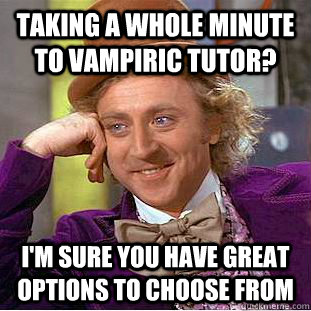 taking a whole minute to Vampiric tutor? I'm sure you have great options to choose from - taking a whole minute to Vampiric tutor? I'm sure you have great options to choose from  Condescending Wonka