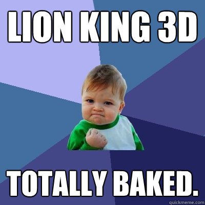 lion king 3d totally baked.   Success Kid