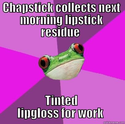 CHAPSTICK COLLECTS NEXT MORNING LIPSTICK RESIDUE  TINTED LIPGLOSS FOR WORK  Foul Bachelorette Frog