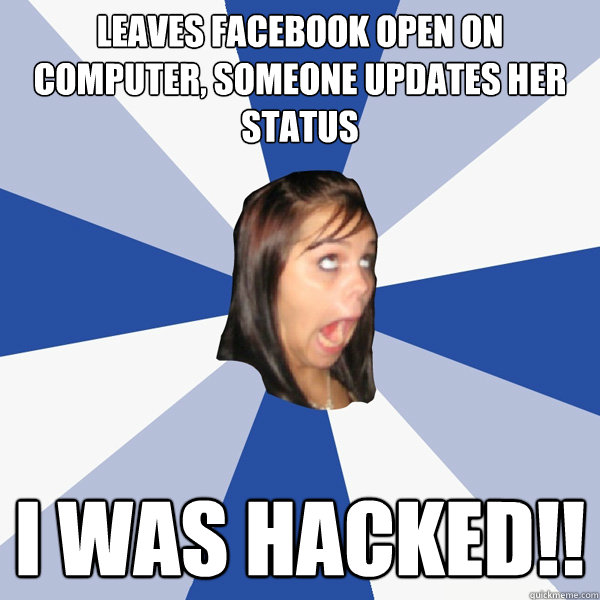 leaves facebook open on computer, someone updates her status i was hacked!! - leaves facebook open on computer, someone updates her status i was hacked!!  Annoying Facebook Girl