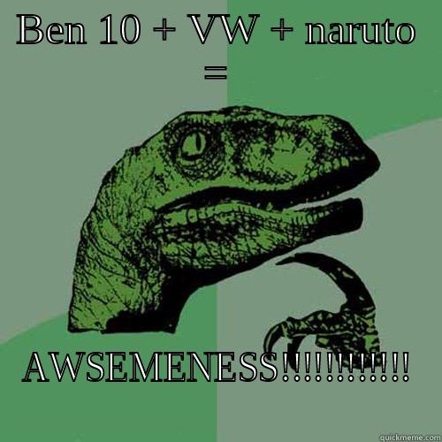 BEN 10 + VW + NARUTO = AWSEMENESS!!!!!!!!!!!! Philosoraptor