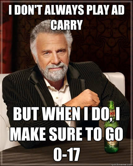 I don't always play AD Carry But when I do, I make sure to go 0-17  