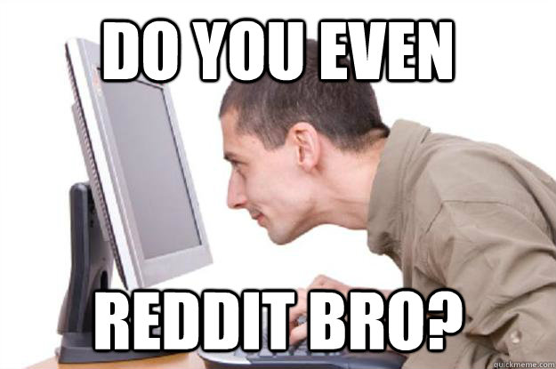 Do you even  reddit bro?  - Do you even  reddit bro?   Addicted Redditor