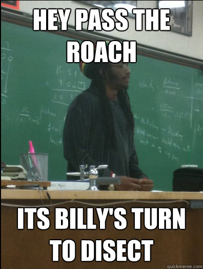 Hey pass the roach its billy's turn to disect  Rasta Science Teacher