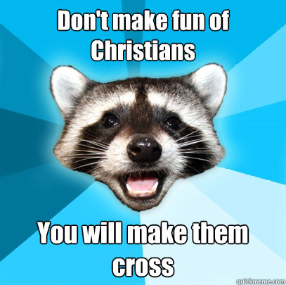 Don't make fun of Christians You will make them cross  Lame Pun Coon