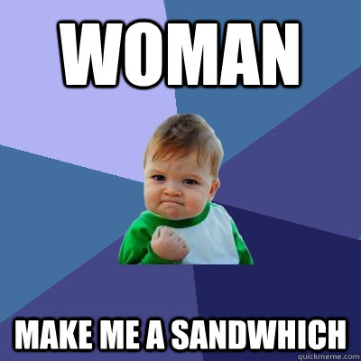 Woman Make me a sandwhich - Woman Make me a sandwhich  Success Kid