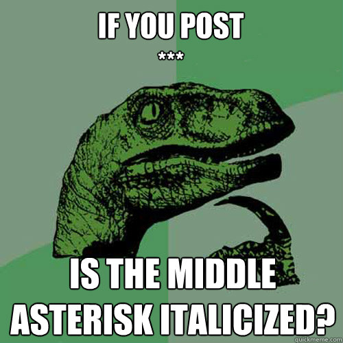 If you post
***  Is the middle asterisk italicized? - If you post
***  Is the middle asterisk italicized?  Philosoraptor