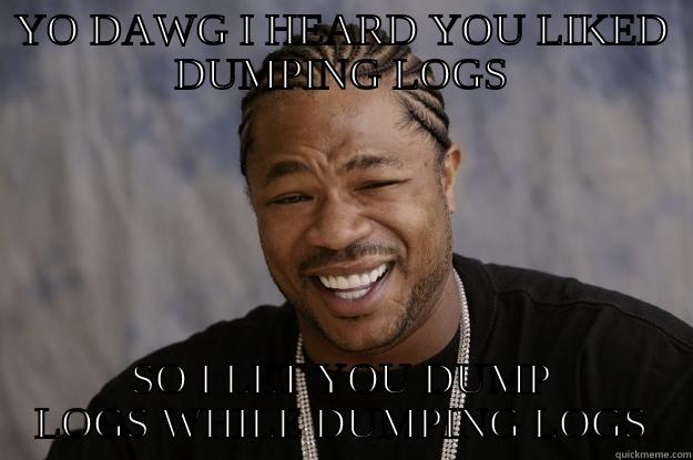 YO DAWG I HEARD YOU LIKED DUMPING LOGS SO I LET YOU DUMP LOGS WHILE DUMPING LOGS Xzibit meme