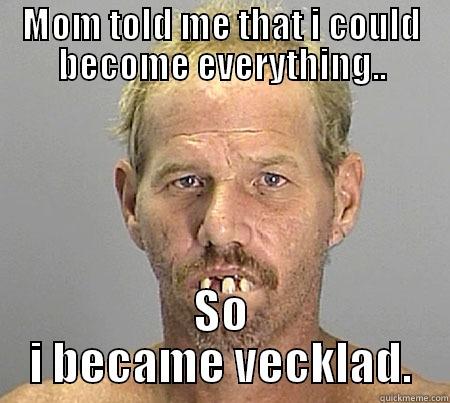 MOM TOLD ME THAT I COULD BECOME EVERYTHING.. SO I BECAME VECKLAD. Misc