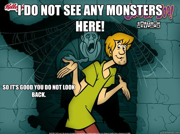 I do not see any monsters here! So it's good you do not look back.  Irrational Shaggy